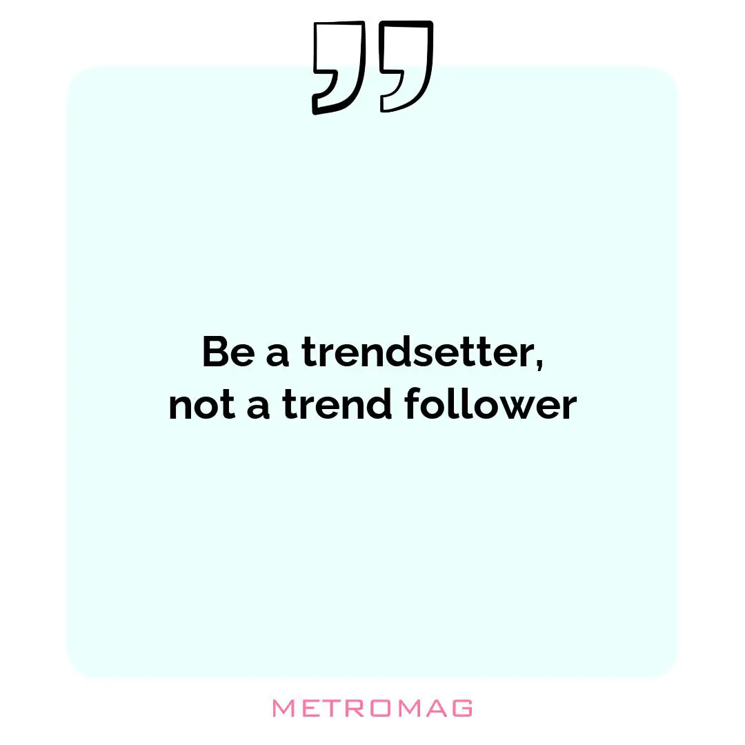 Be a trendsetter, not a trend follower