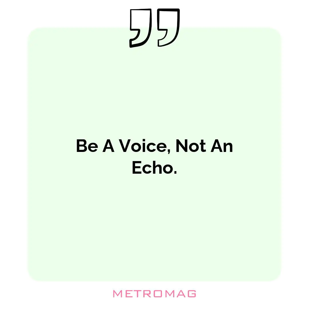 Be A Voice, Not An Echo.
