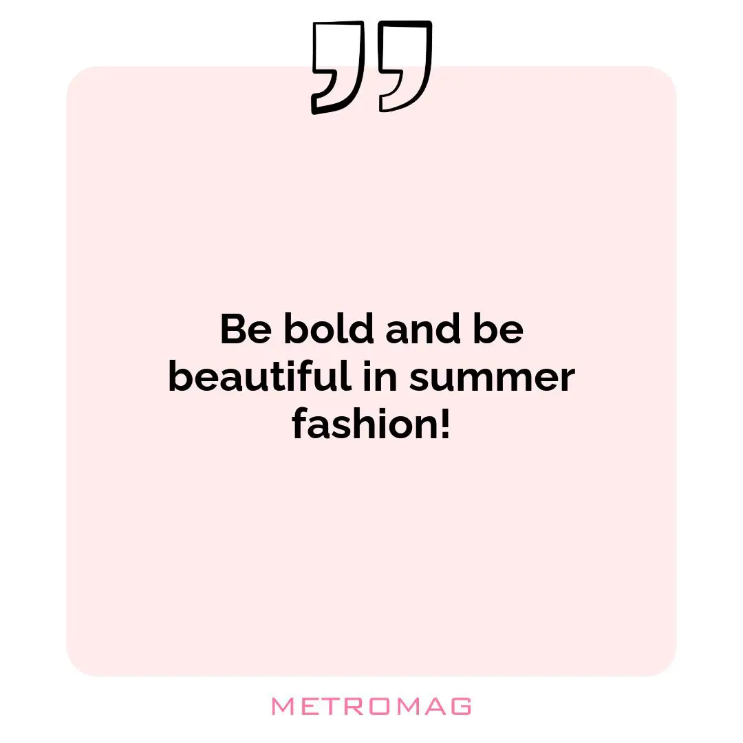 Be bold and be beautiful in summer fashion!