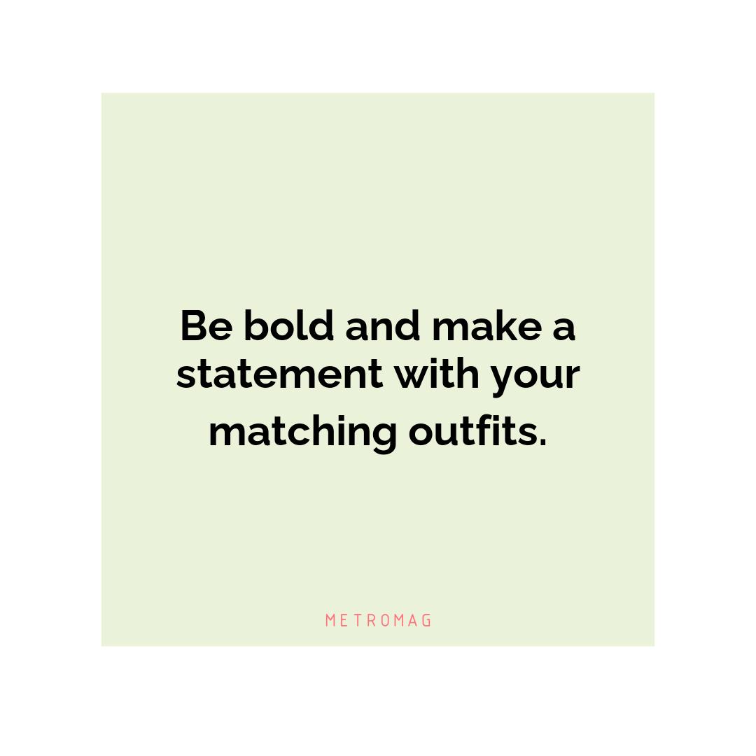 Be bold and make a statement with your matching outfits.
