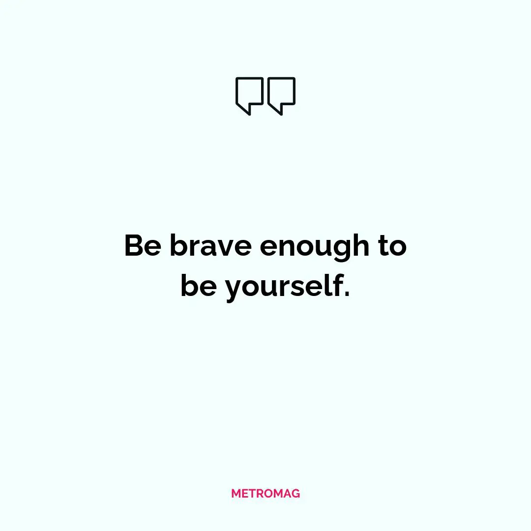 Be brave enough to be yourself.