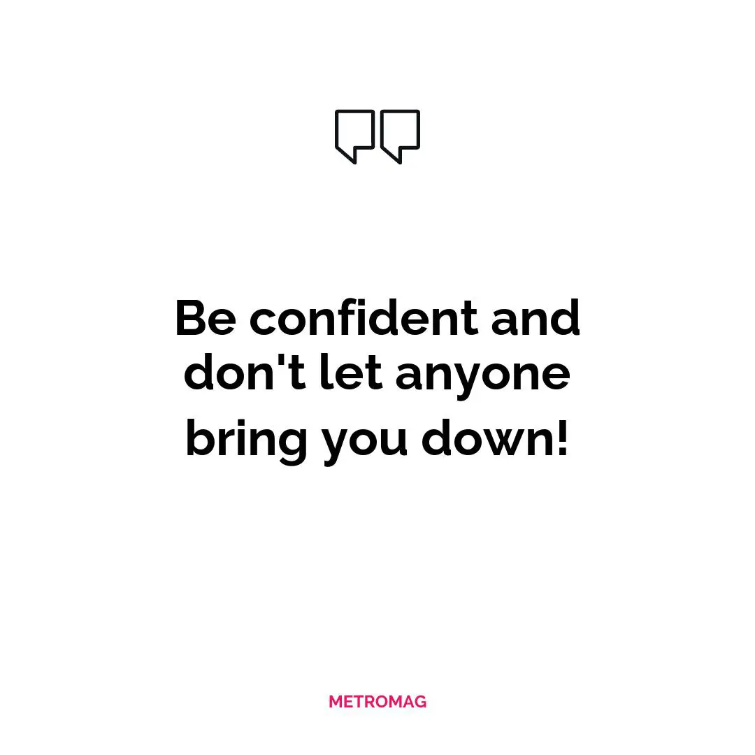 Be confident and don't let anyone bring you down!