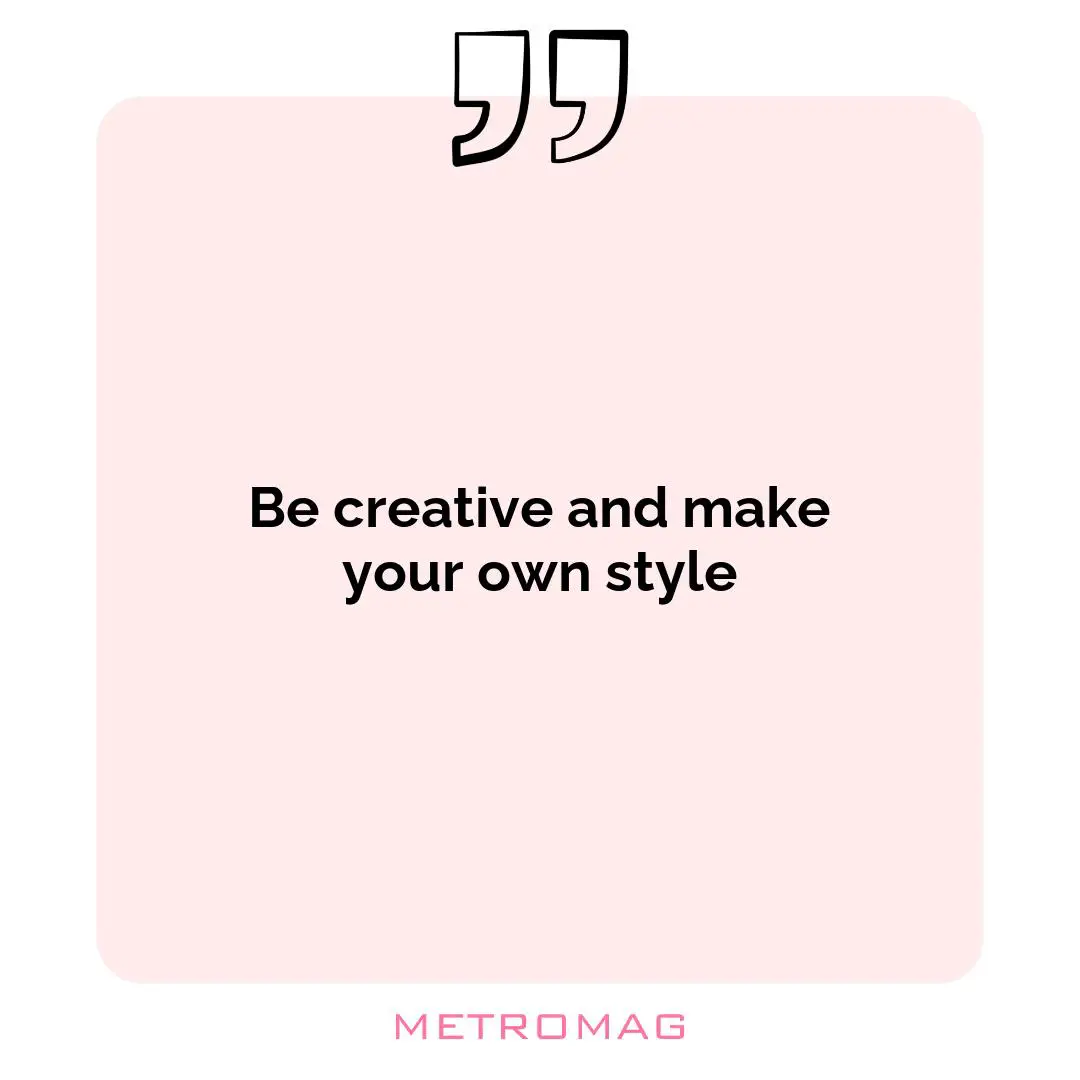 Be creative and make your own style