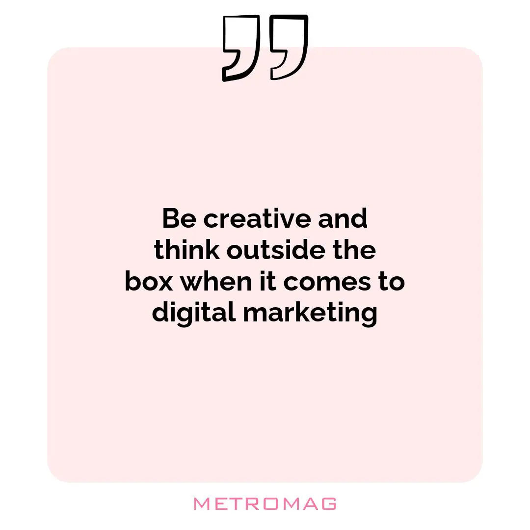 Be creative and think outside the box when it comes to digital marketing