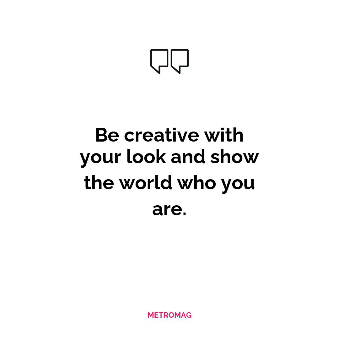 Be creative with your look and show the world who you are.