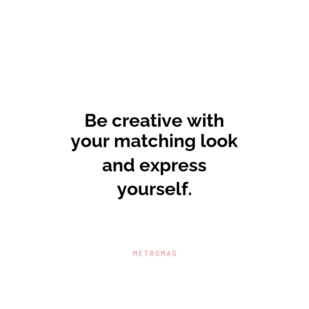 Be creative with your matching look and express yourself.