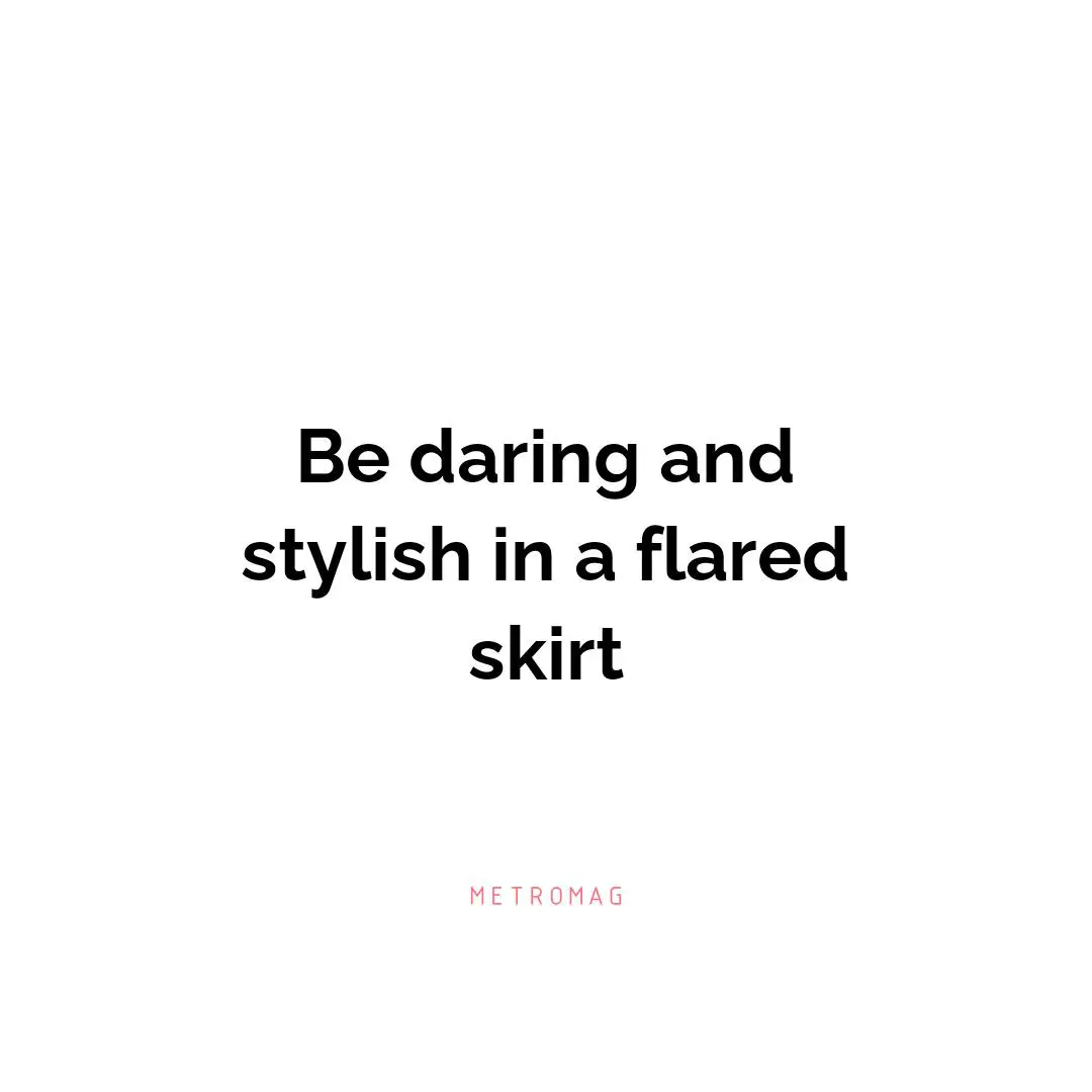Be daring and stylish in a flared skirt