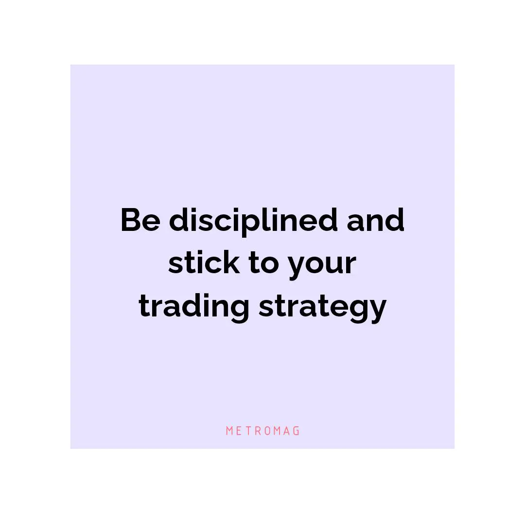 Be disciplined and stick to your trading strategy