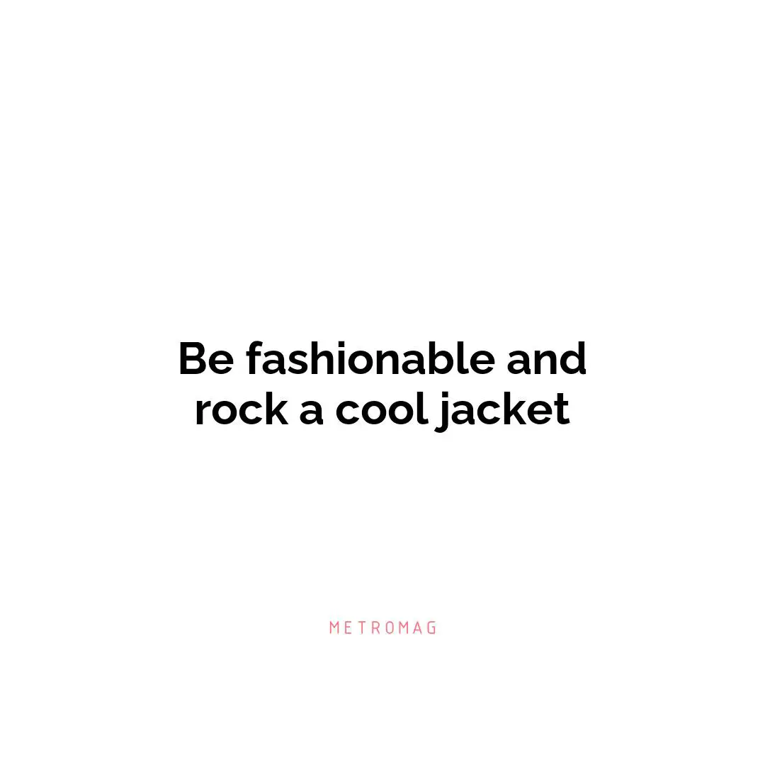 Be fashionable and rock a cool jacket