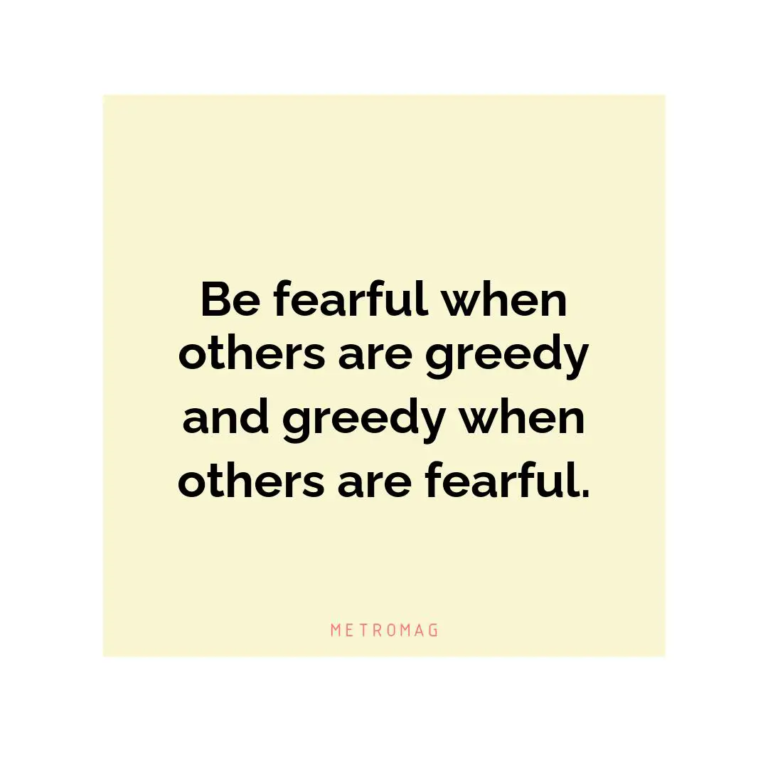 Be fearful when others are greedy and greedy when others are fearful.