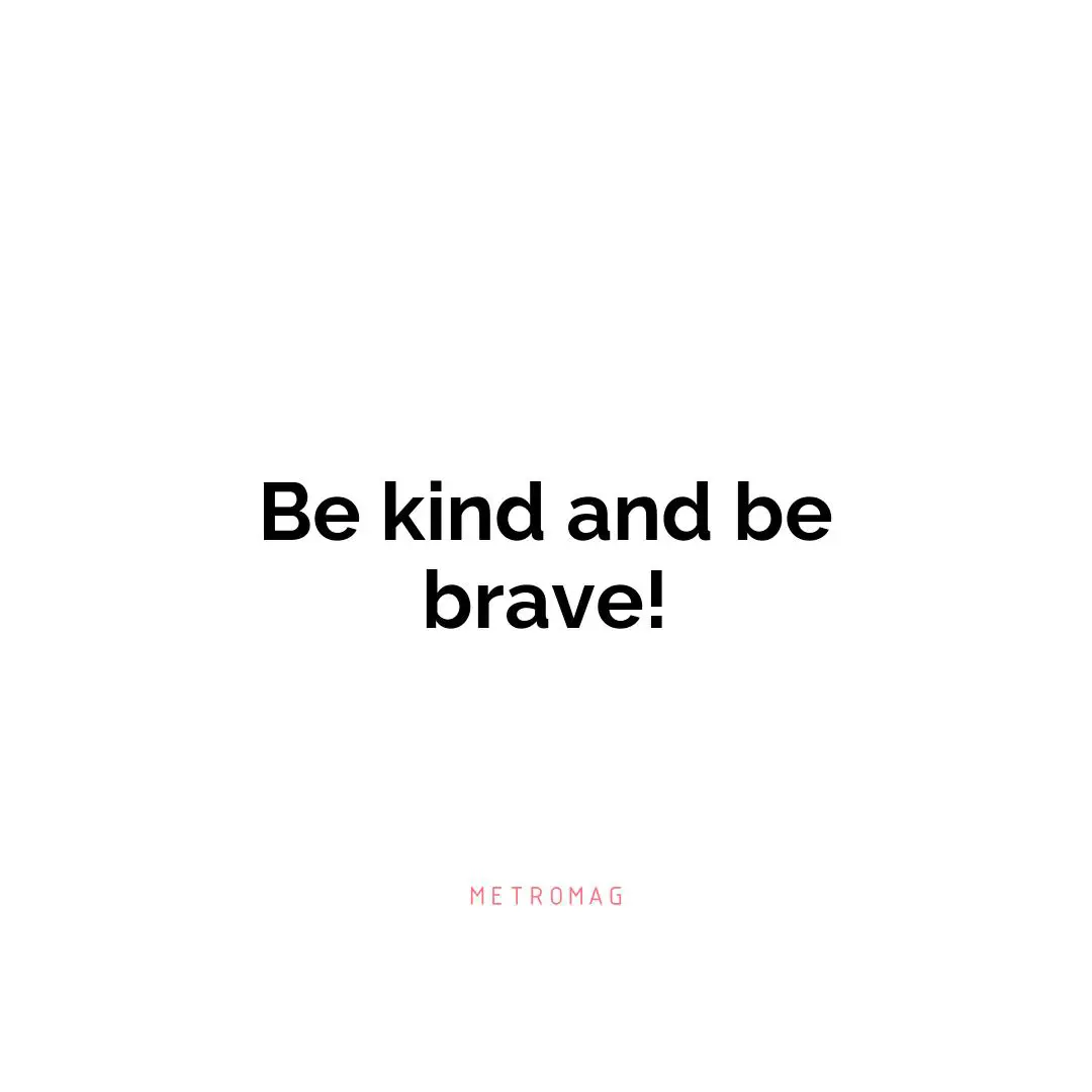 Be kind and be brave!