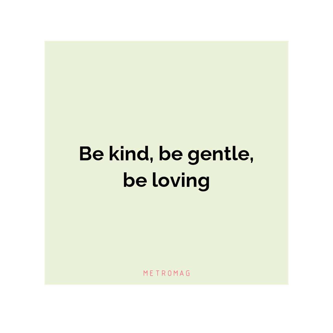 Be kind, be gentle, be loving