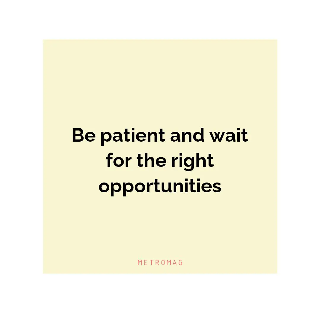 Be patient and wait for the right opportunities