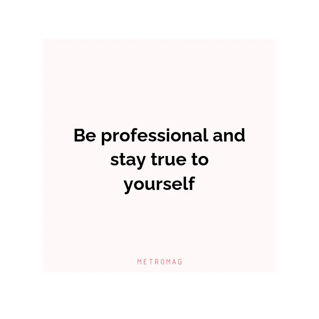 Be professional and stay true to yourself