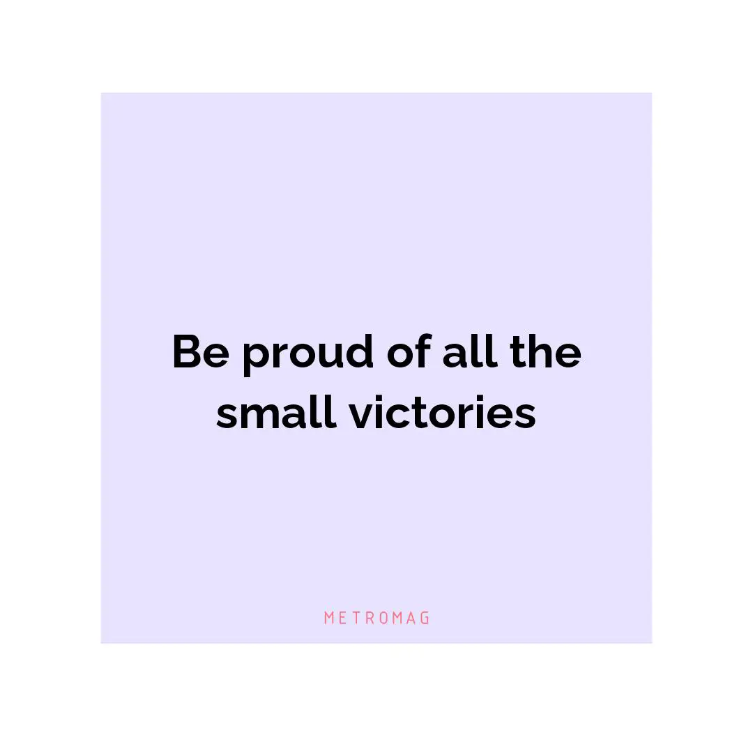 Be proud of all the small victories