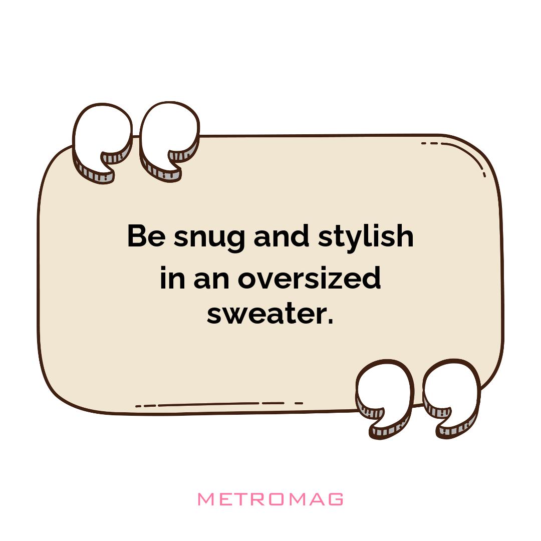 Be snug and stylish in an oversized sweater.