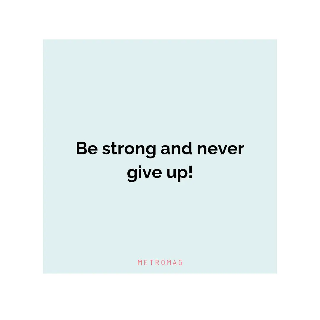 Be strong and never give up!