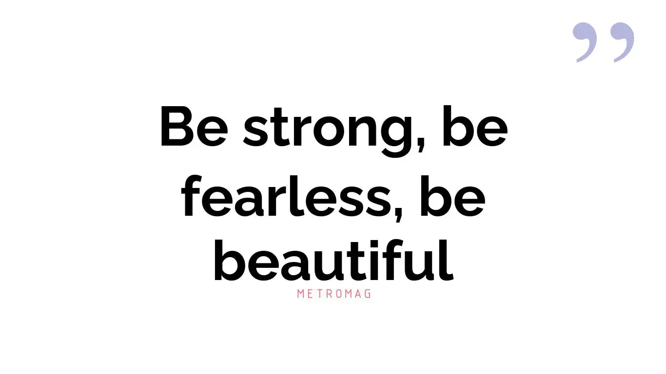 Be strong, be fearless, be beautiful