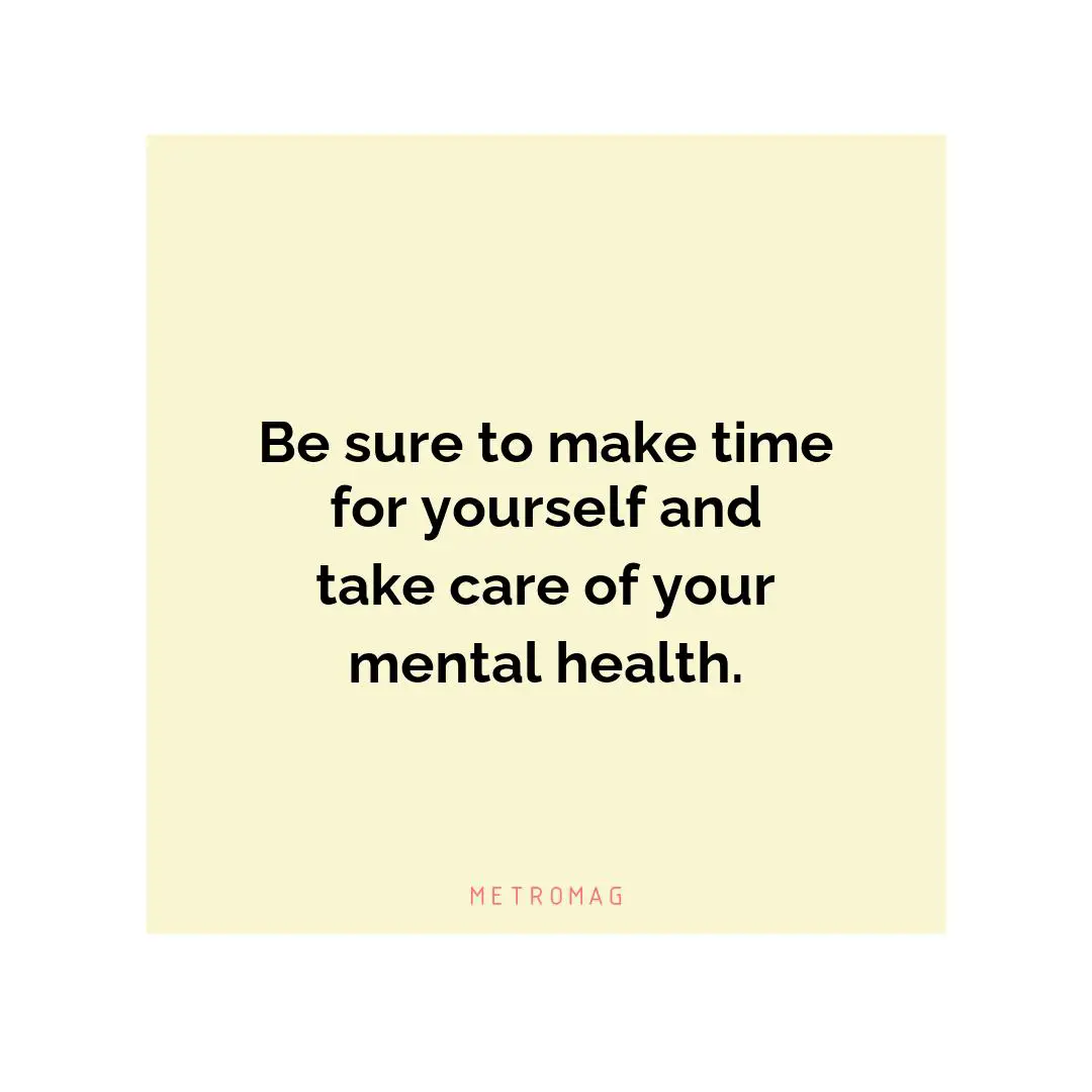 Be sure to make time for yourself and take care of your mental health.