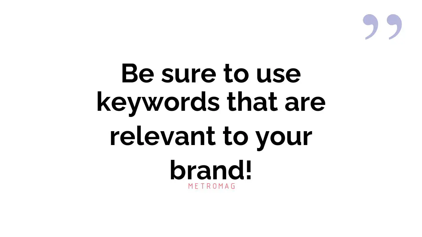 Be sure to use keywords that are relevant to your brand!