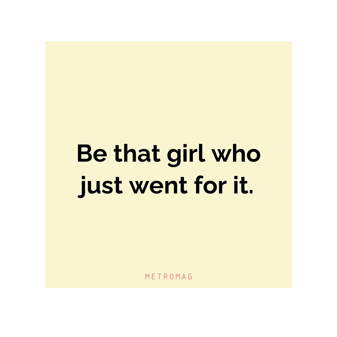 Be that girl who just went for it.