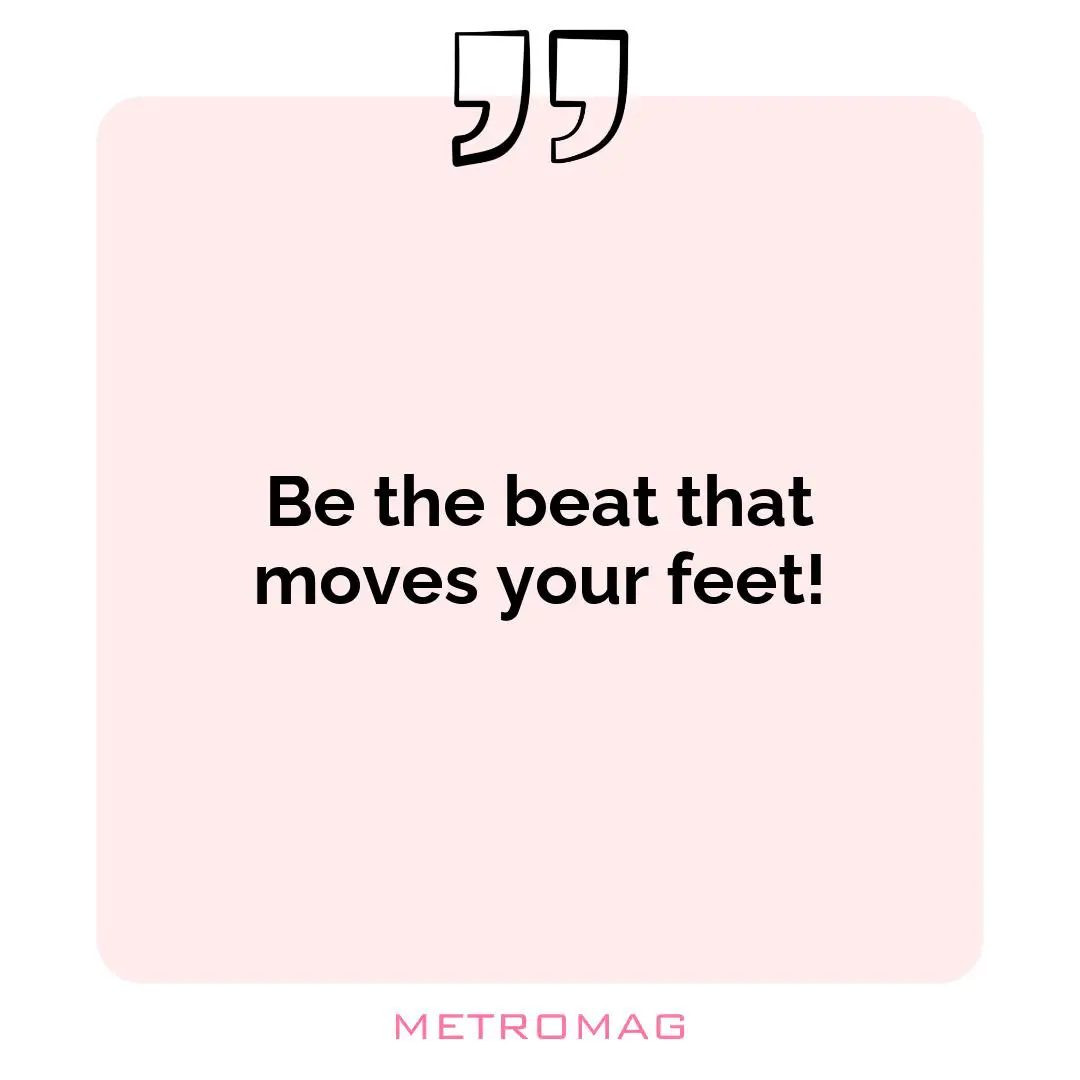 Be the beat that moves your feet!