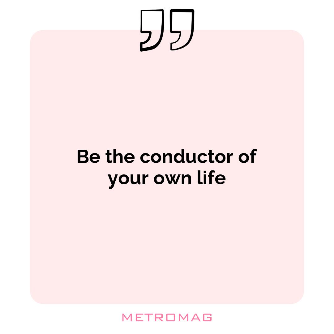 Be the conductor of your own life