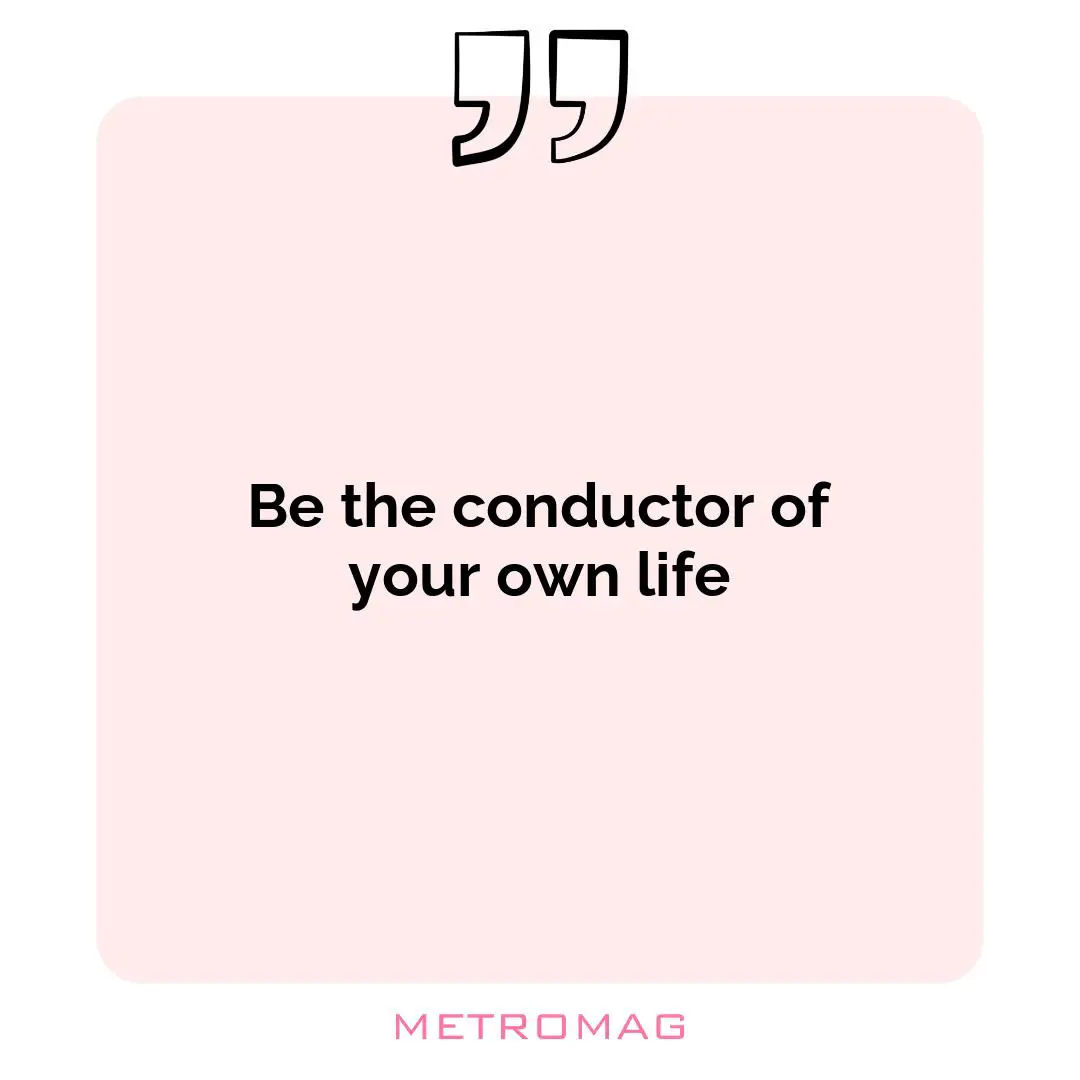 Be the conductor of your own life