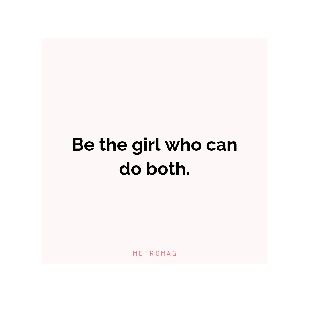 Be the girl who can do both.