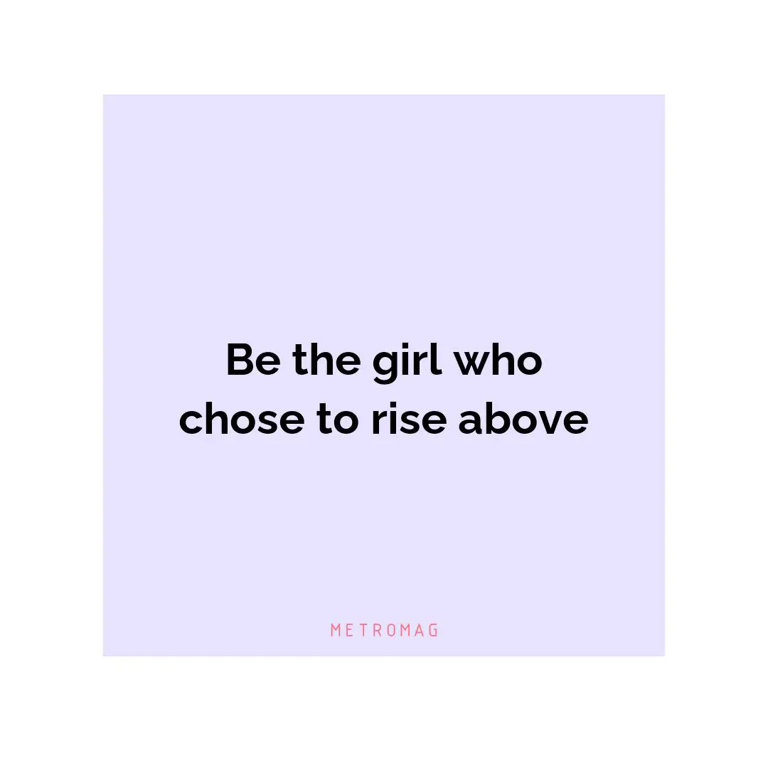 Be the girl who chose to rise above