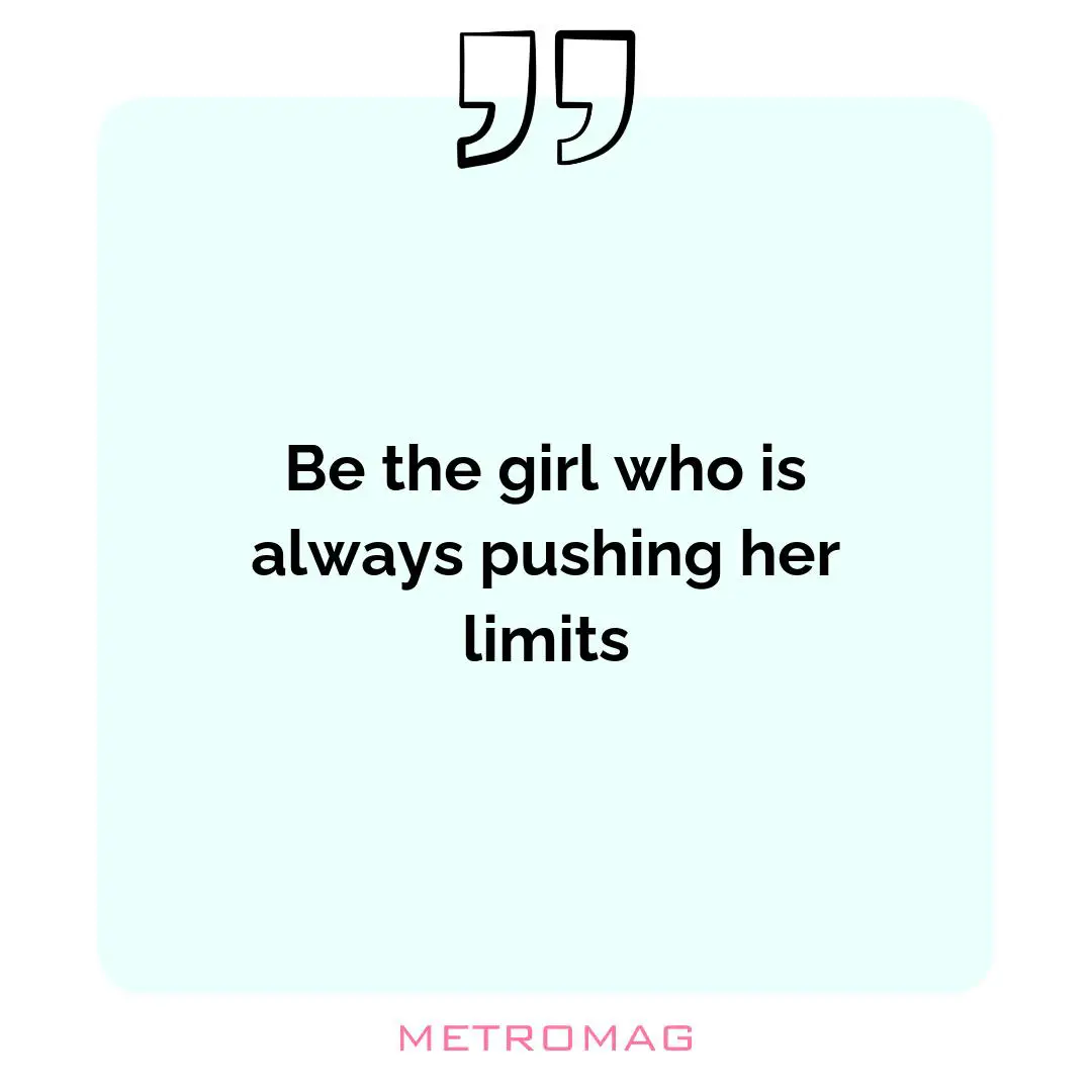 Be the girl who is always pushing her limits