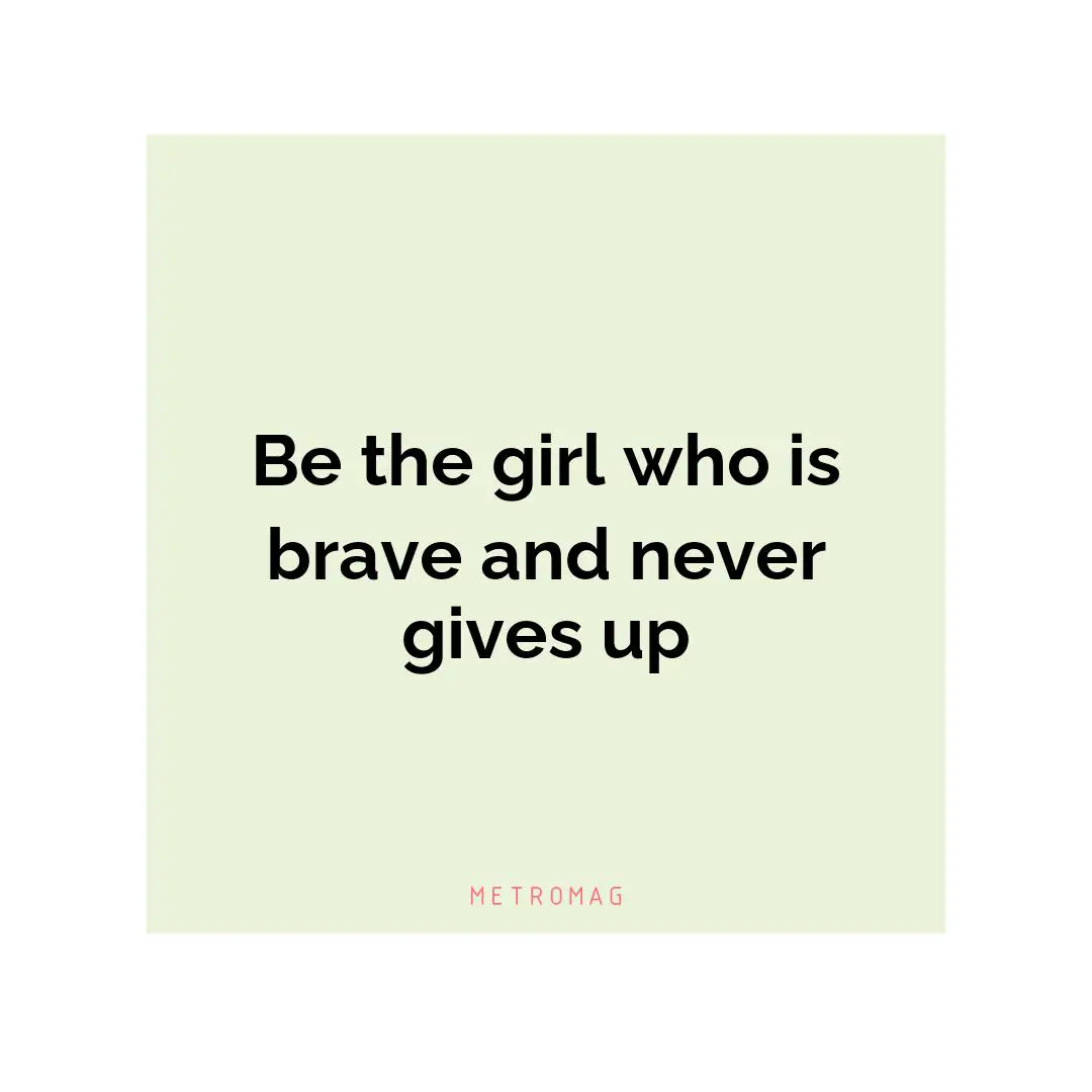 Be the girl who is brave and never gives up