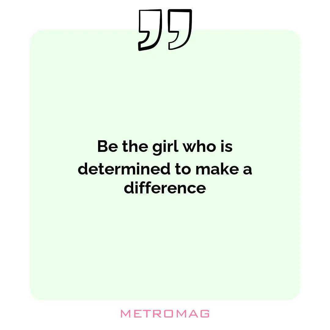 Be the girl who is determined to make a difference