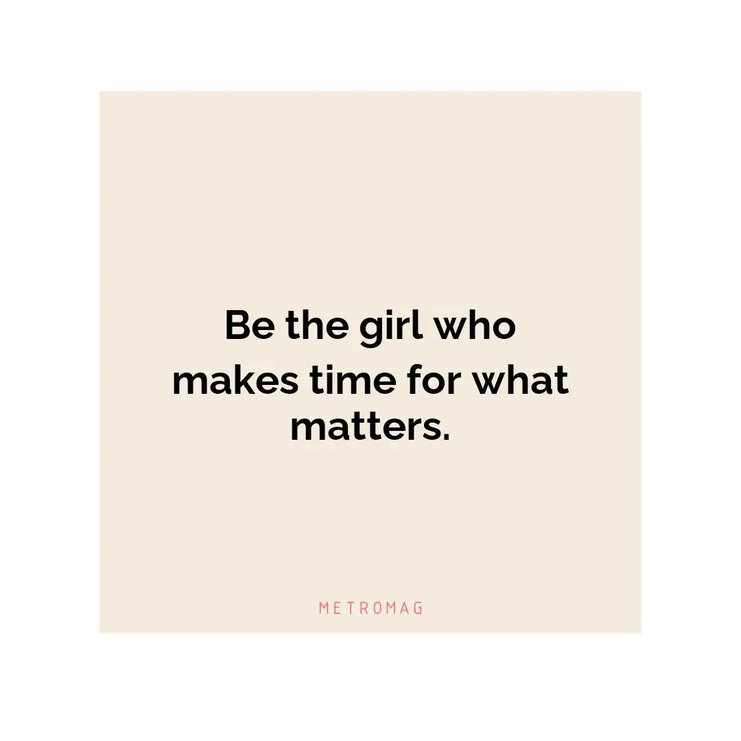 Be the girl who makes time for what matters.