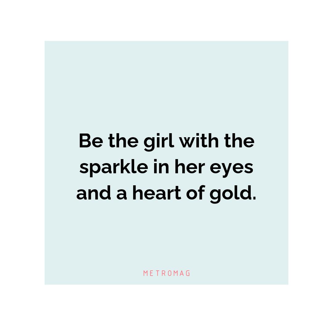 Be the girl with the sparkle in her eyes and a heart of gold.