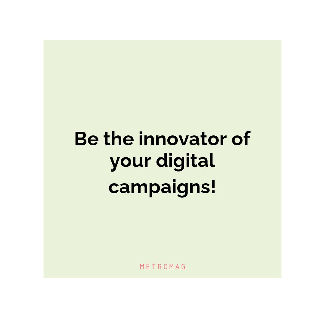 Be the innovator of your digital campaigns!