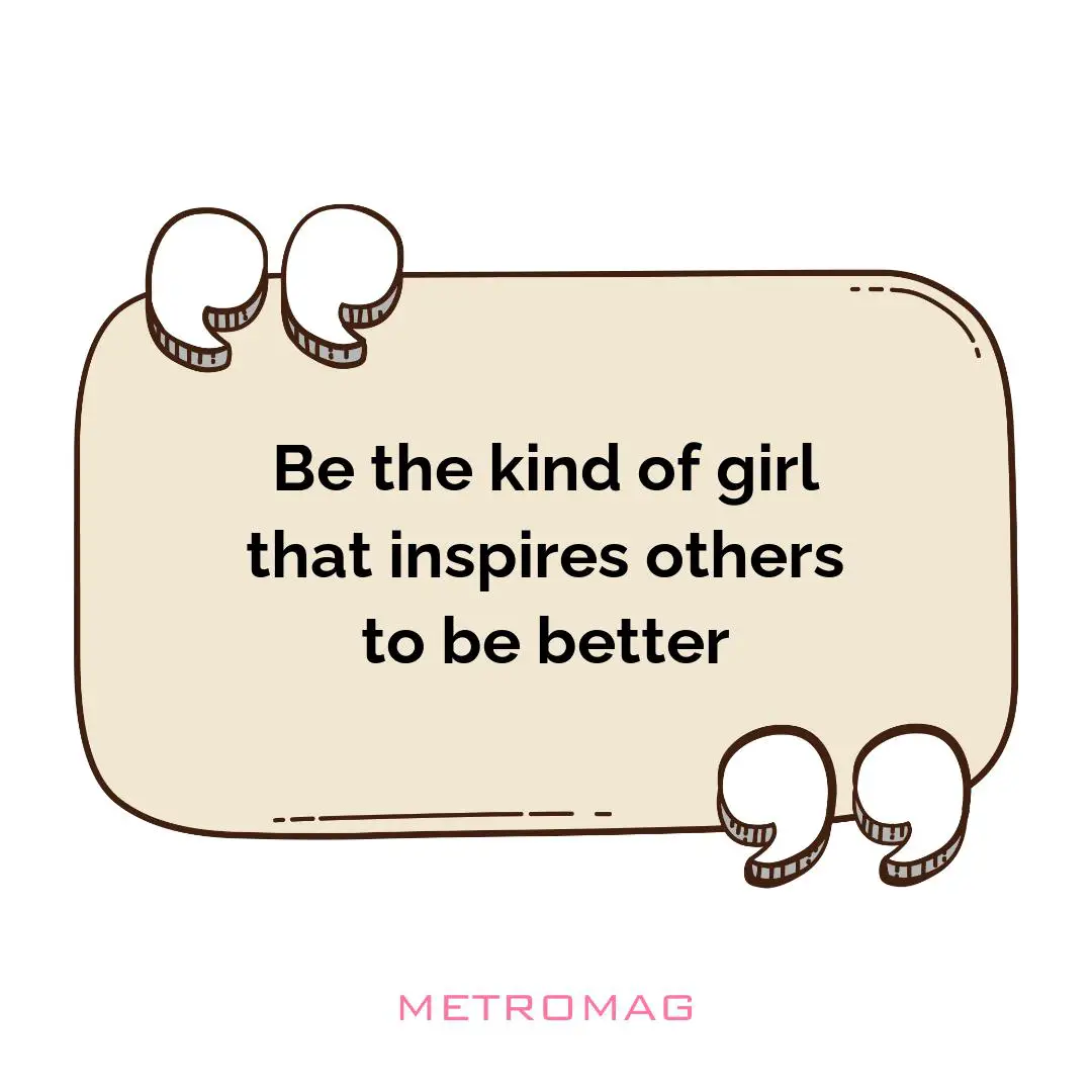 Be the kind of girl that inspires others to be better