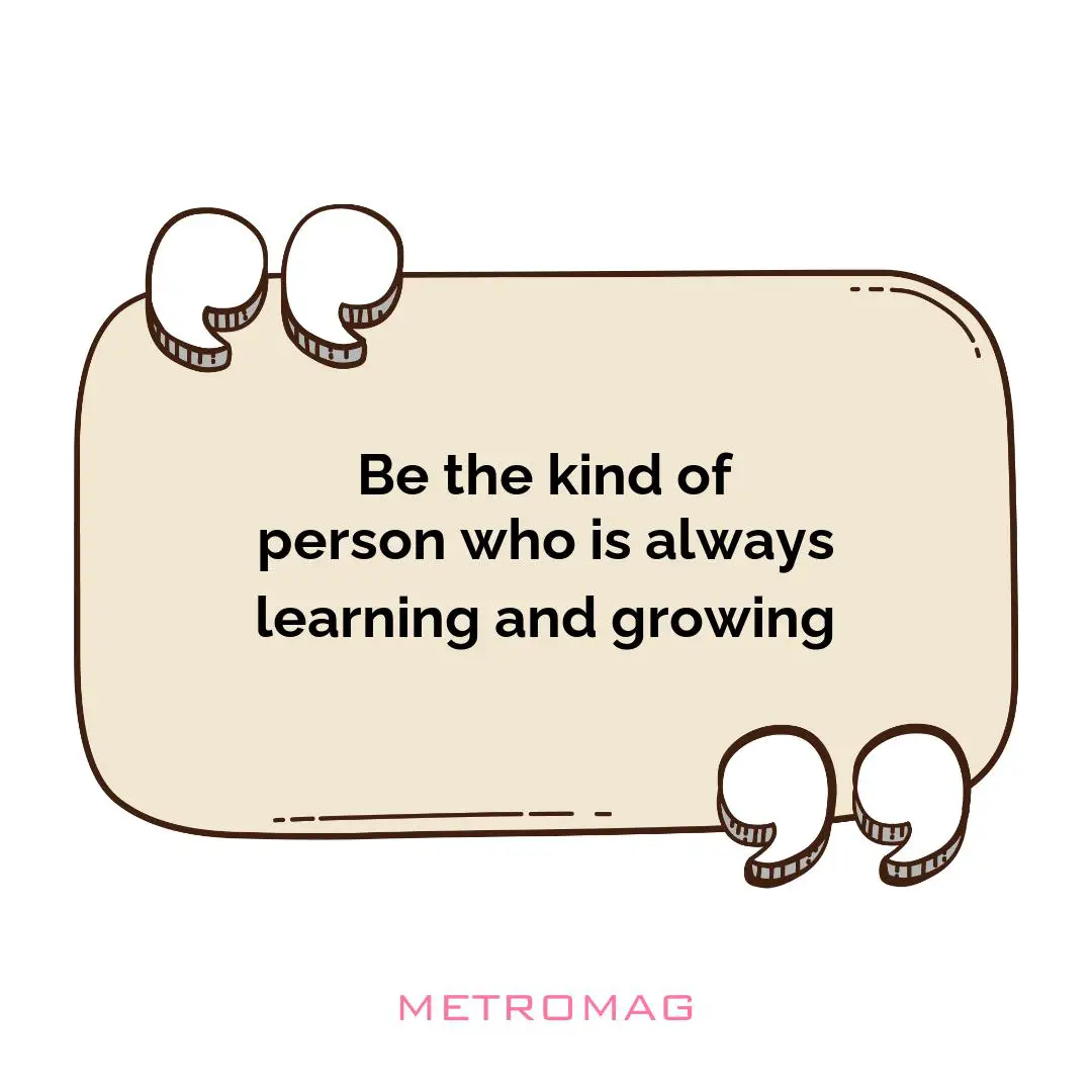 Be the kind of person who is always learning and growing