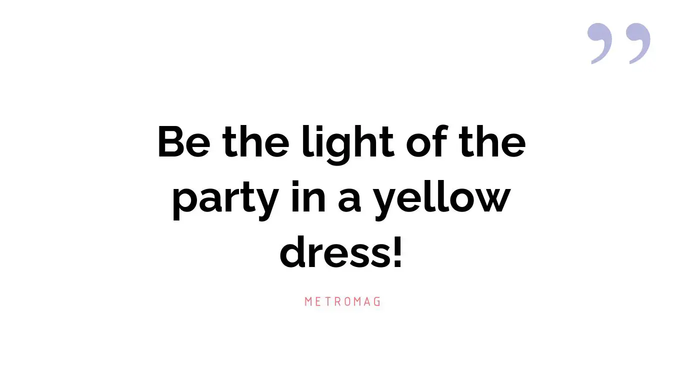Be the light of the party in a yellow dress!