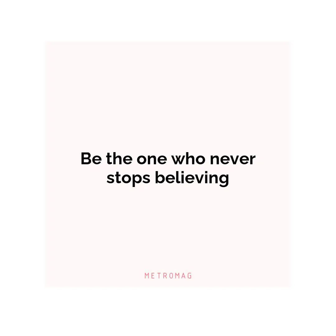Be the one who never stops believing
