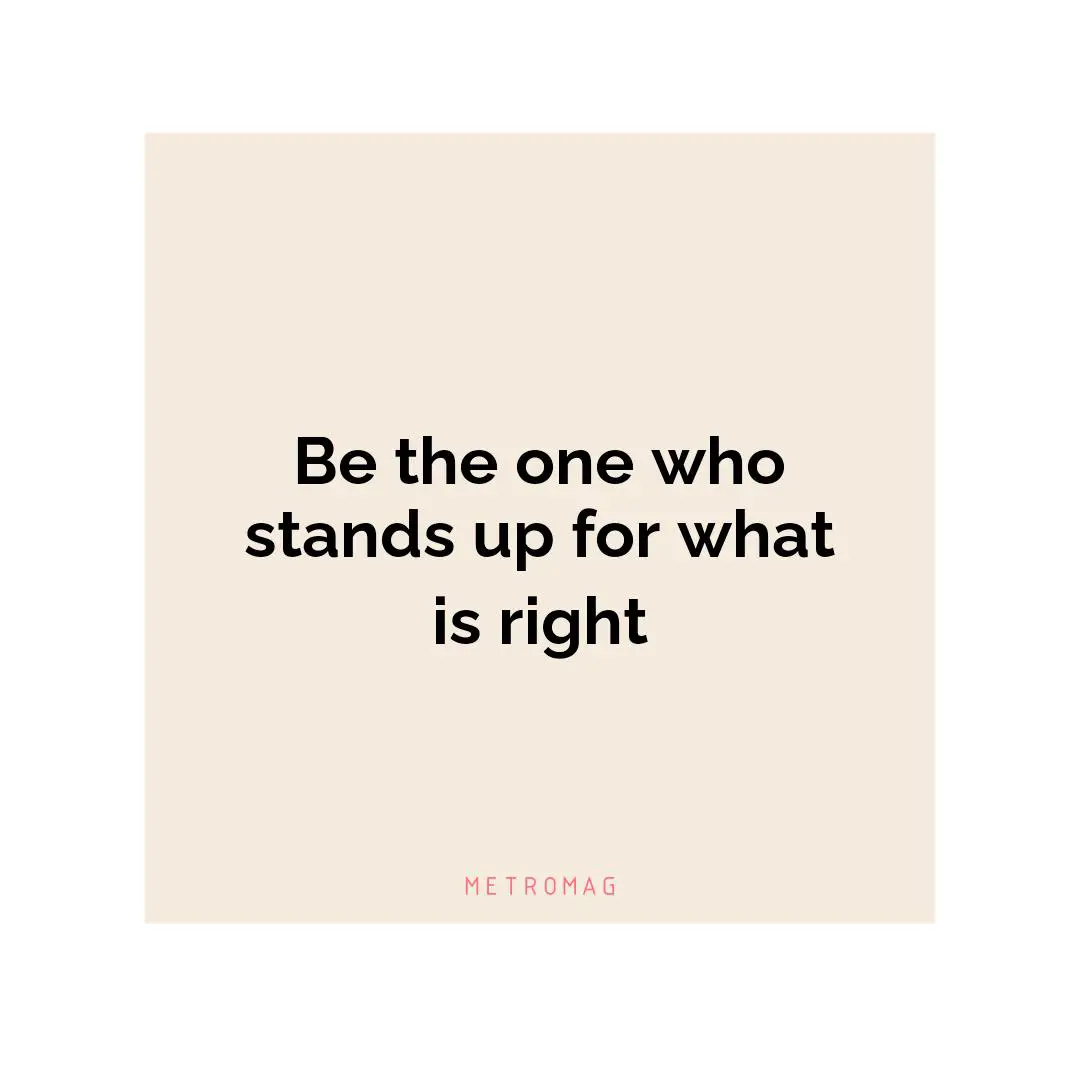 Be the one who stands up for what is right