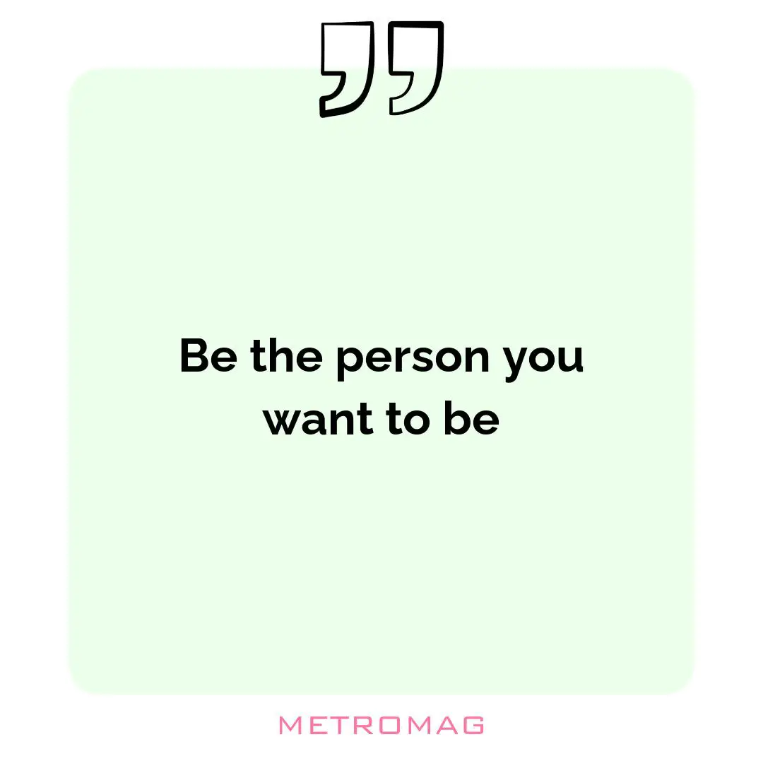 Be the person you want to be