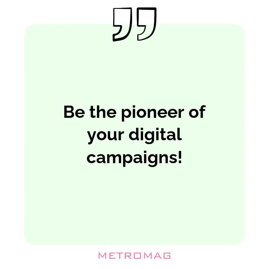 Be the pioneer of your digital campaigns!