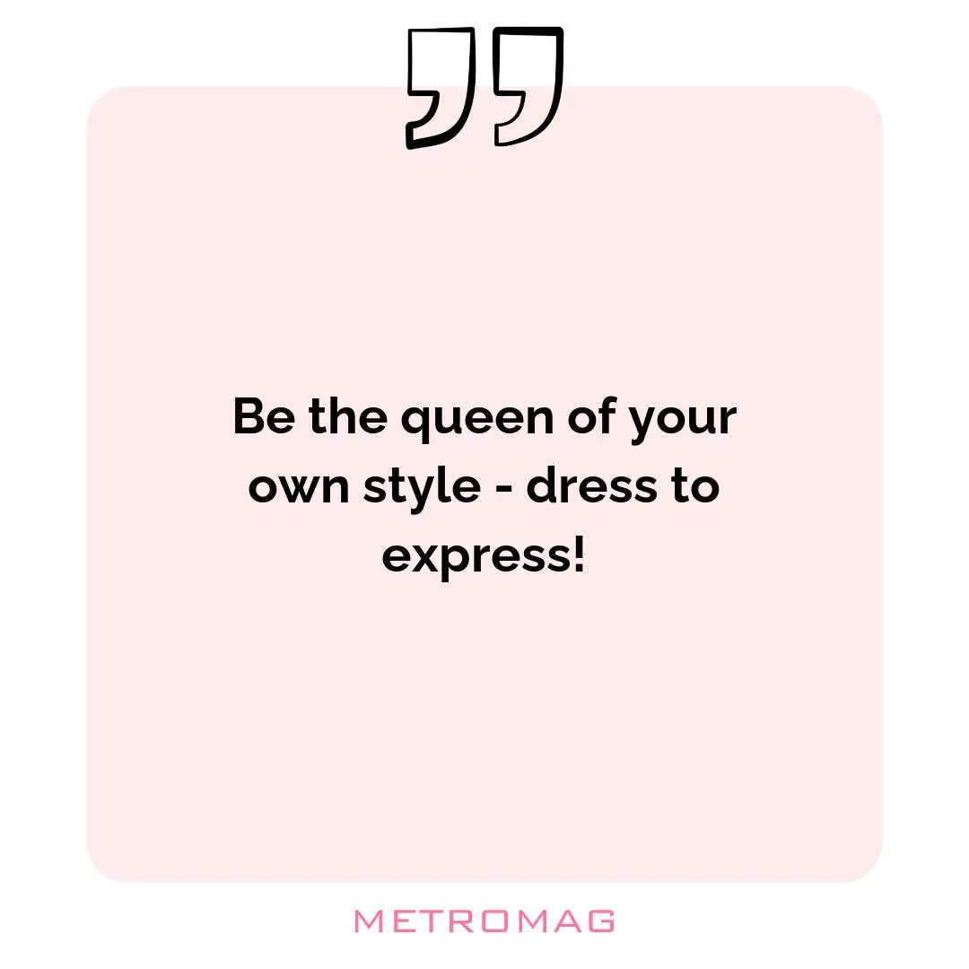 Be the queen of your own style - dress to express!