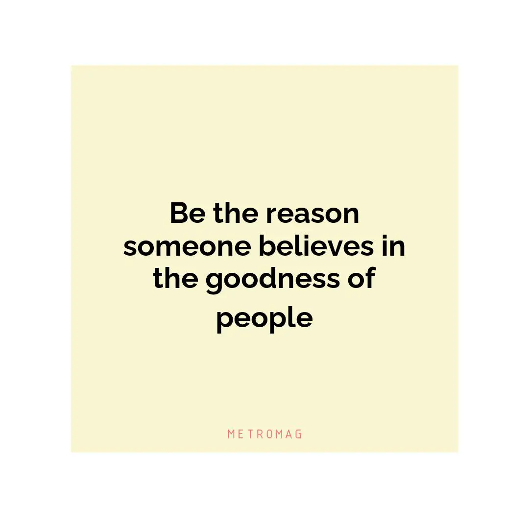 Be the reason someone believes in the goodness of people