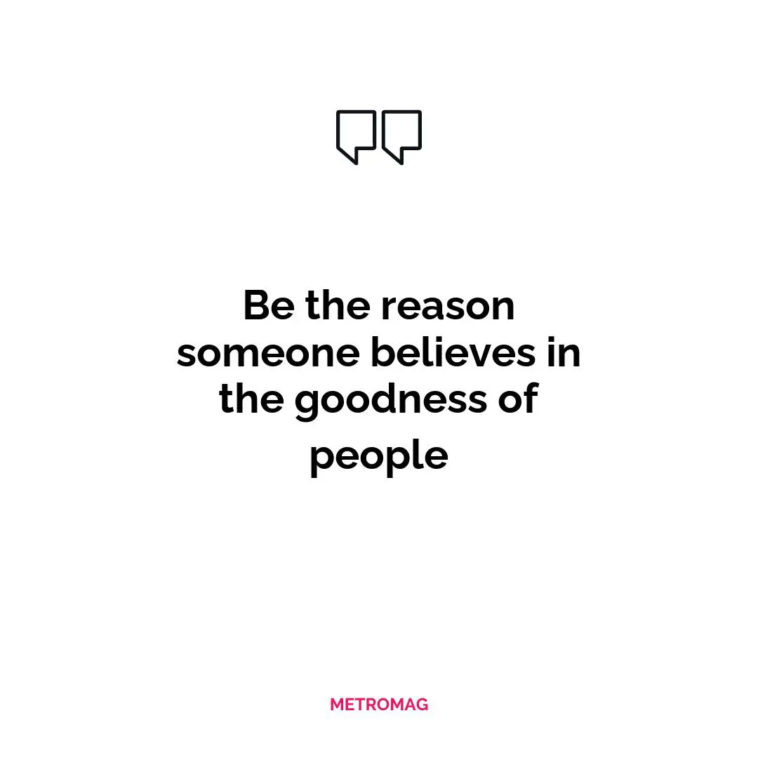 Be the reason someone believes in the goodness of people
