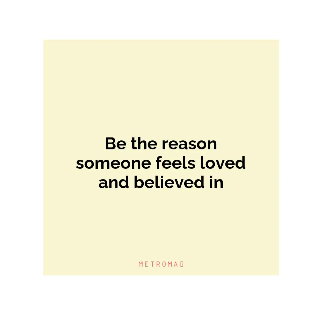 Be the reason someone feels loved and believed in