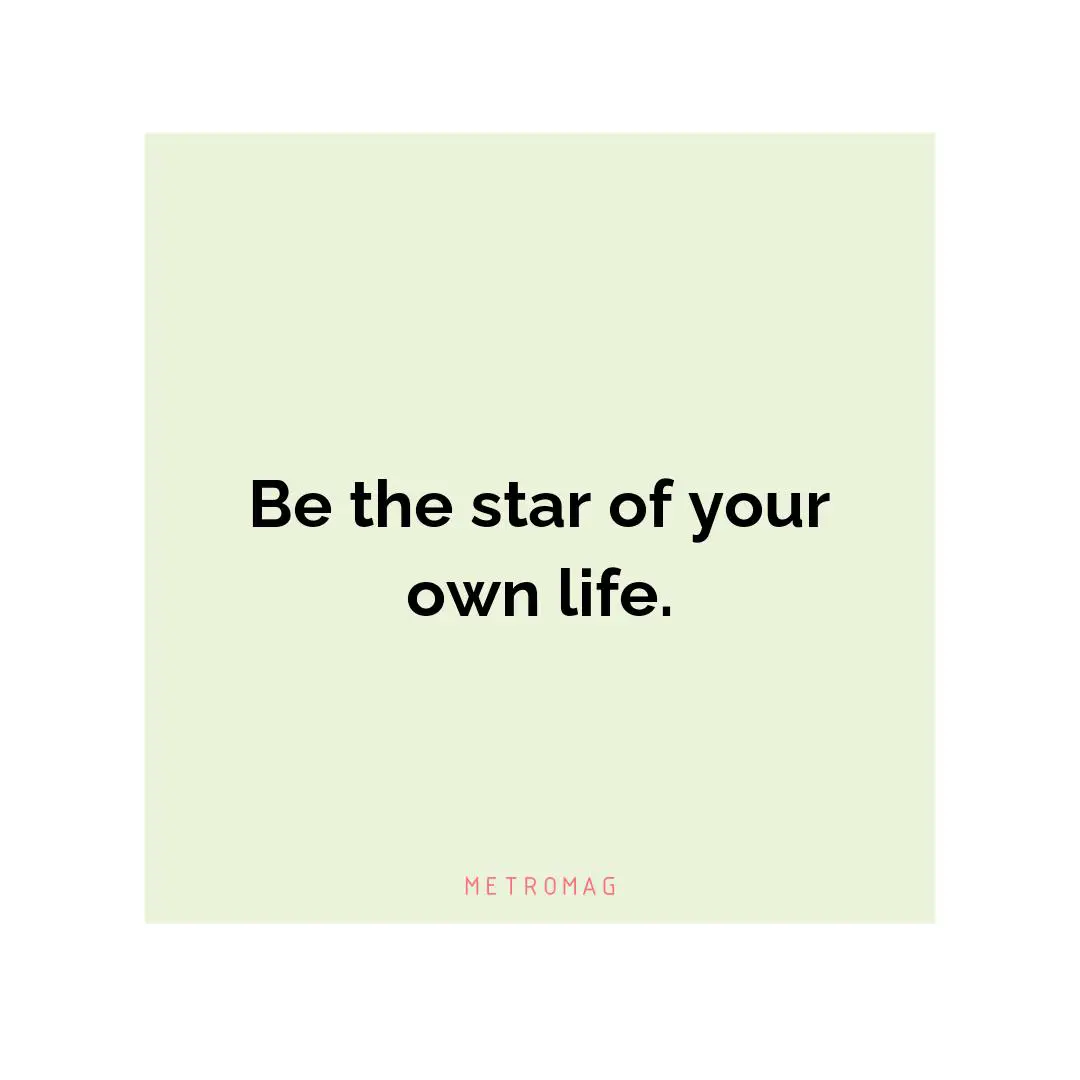 Be the star of your own life.