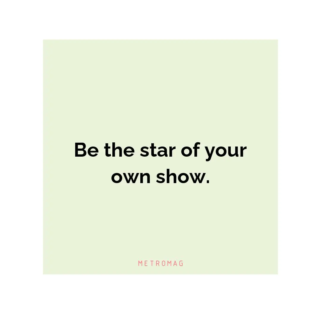 Be the star of your own show.