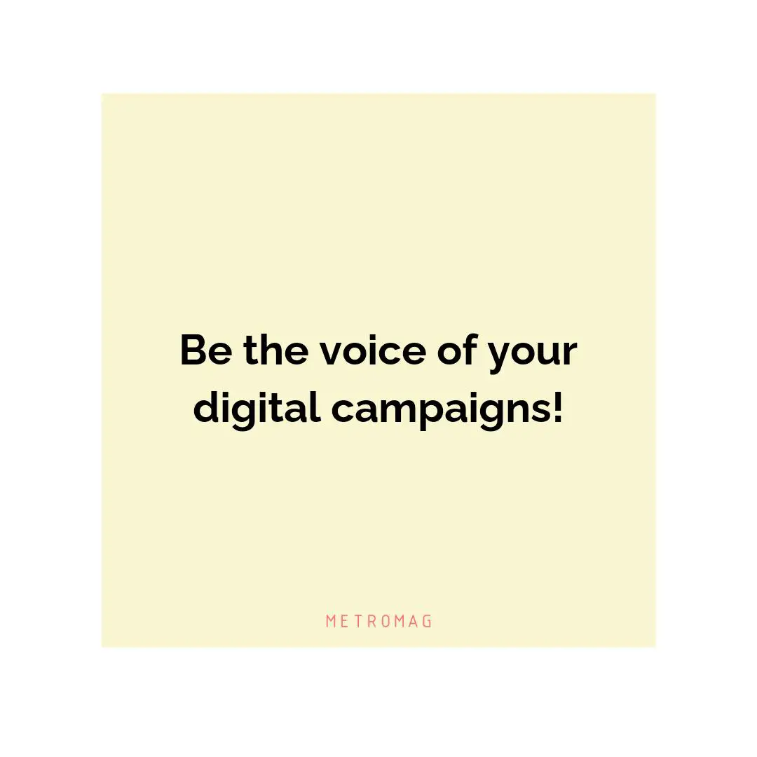 Be the voice of your digital campaigns!